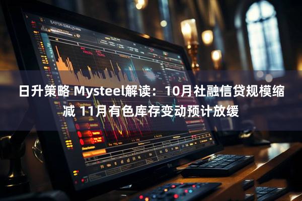 日升策略 Mysteel解读：10月社融信贷规模缩减 11月有色库存变动预计放缓