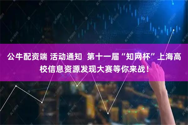 公牛配资端 活动通知  第十一届“知网杯”上海高校信息资源发现大赛等你来战！