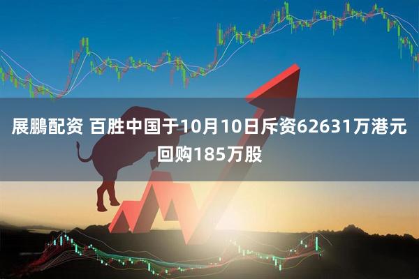 展鵬配资 百胜中国于10月10日斥资62631万港元回购185万股