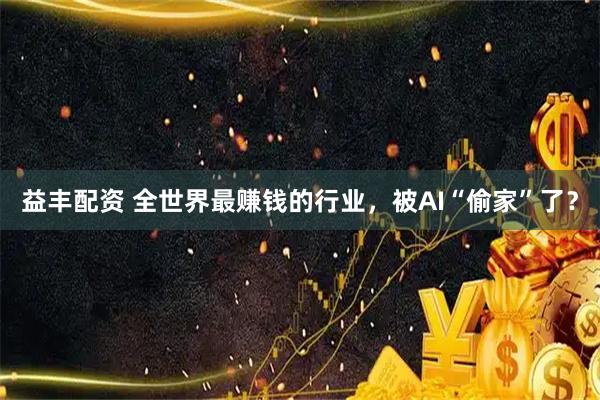 益丰配资 全世界最赚钱的行业，被AI“偷家”了？