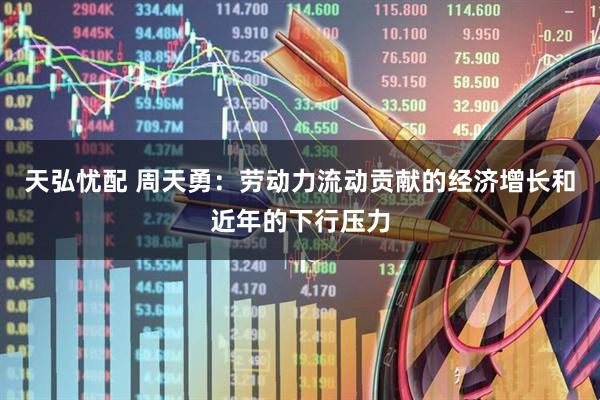天弘忧配 周天勇：劳动力流动贡献的经济增长和近年的下行压力
